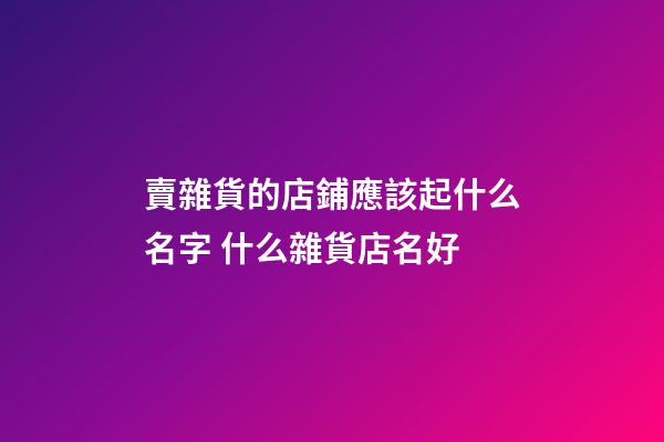 賣雜貨的店鋪應該起什么名字 什么雜貨店名好-第1張-店鋪起名-玄機派